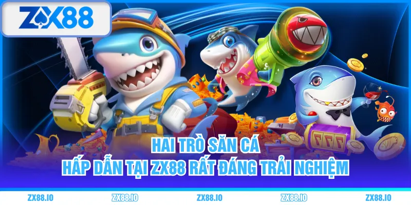 Hai trò săn cá hấp dẫn tại ZX88 rất đáng trải nghiệm